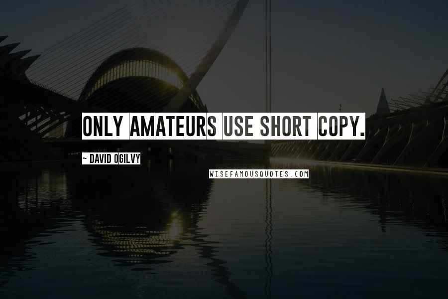 David Ogilvy Quotes: Only amateurs use short copy.