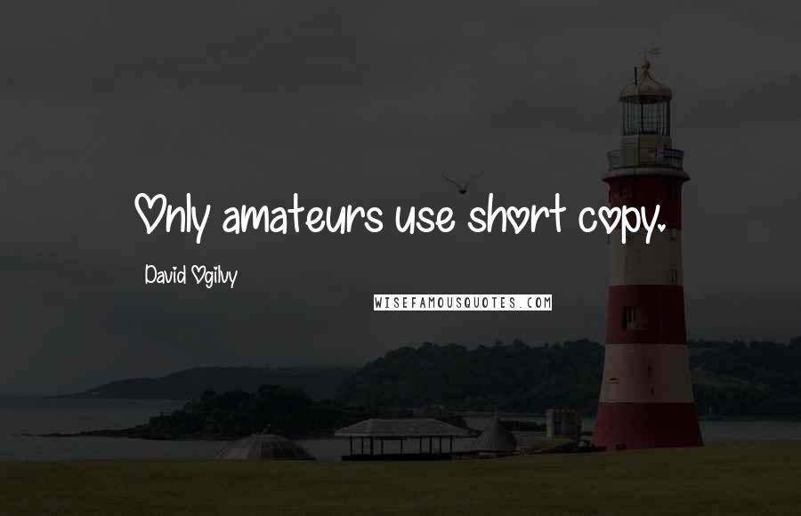 David Ogilvy Quotes: Only amateurs use short copy.