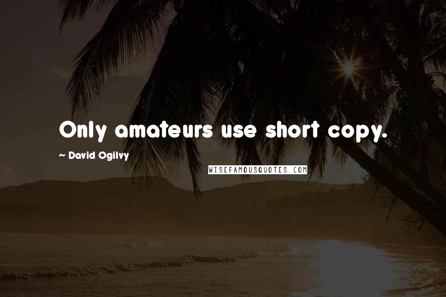 David Ogilvy Quotes: Only amateurs use short copy.