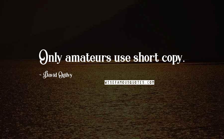 David Ogilvy Quotes: Only amateurs use short copy.