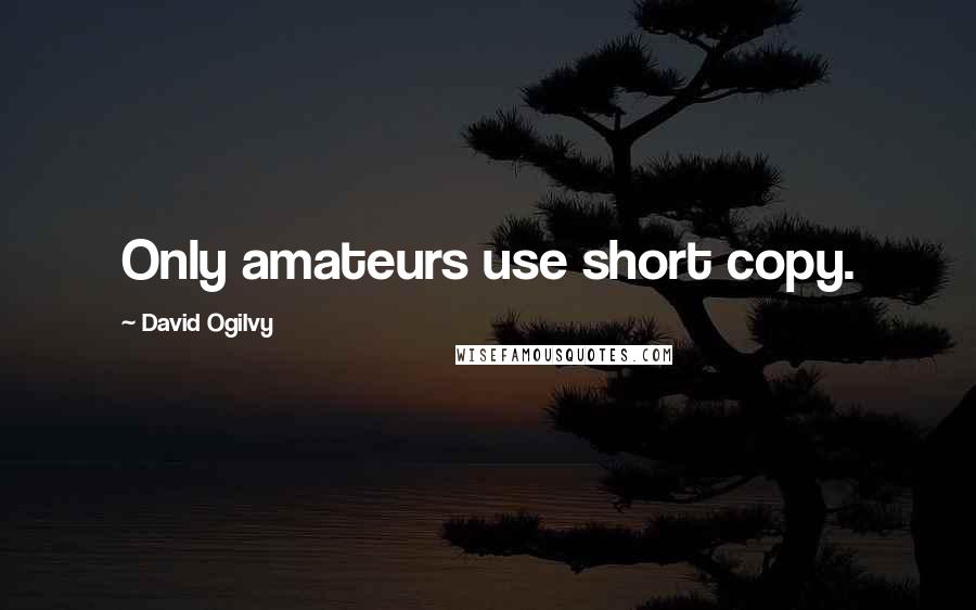 David Ogilvy Quotes: Only amateurs use short copy.