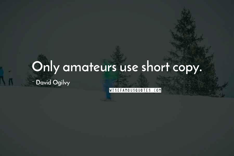 David Ogilvy Quotes: Only amateurs use short copy.