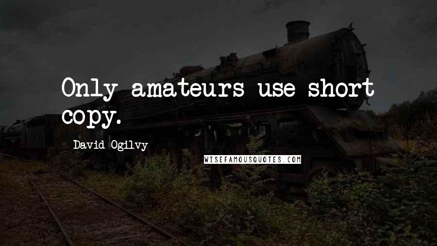 David Ogilvy Quotes: Only amateurs use short copy.