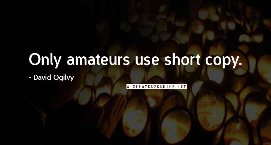 David Ogilvy Quotes: Only amateurs use short copy.