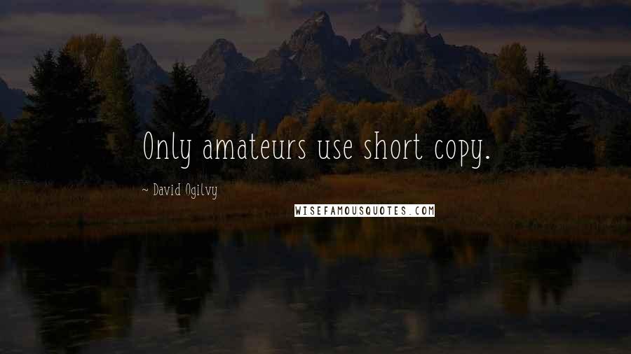 David Ogilvy Quotes: Only amateurs use short copy.