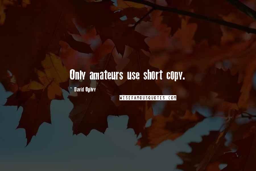 David Ogilvy Quotes: Only amateurs use short copy.