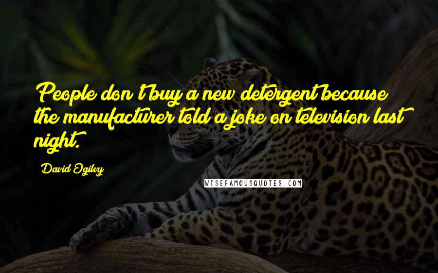 David Ogilvy Quotes: People don't buy a new detergent because the manufacturer told a joke on television last night.