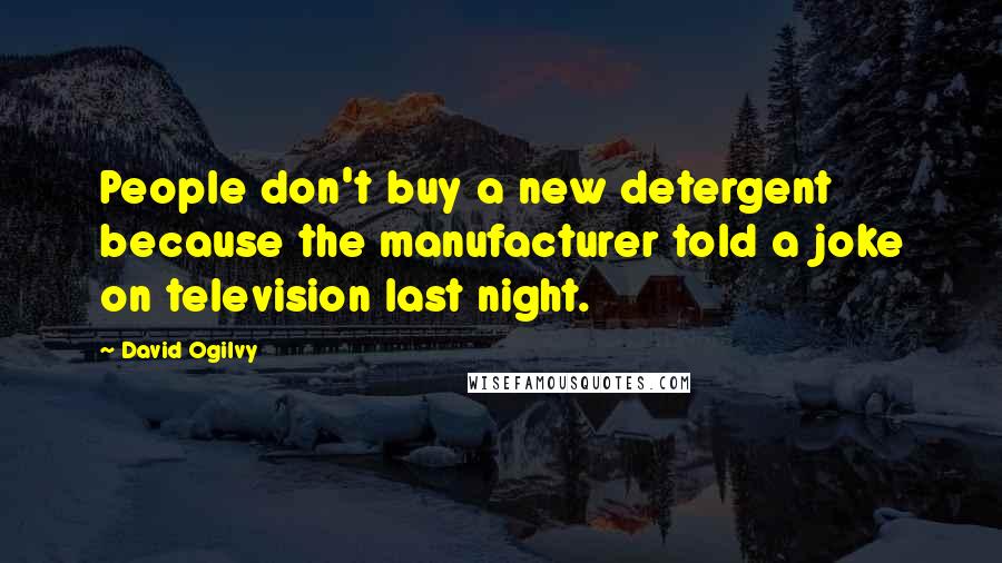 David Ogilvy Quotes: People don't buy a new detergent because the manufacturer told a joke on television last night.