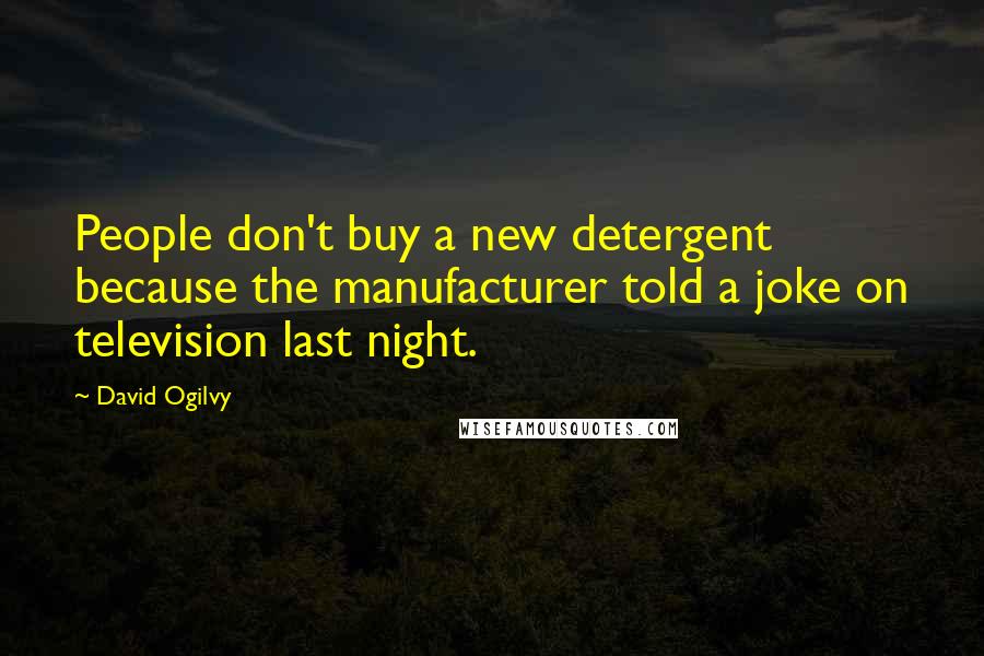 David Ogilvy Quotes: People don't buy a new detergent because the manufacturer told a joke on television last night.