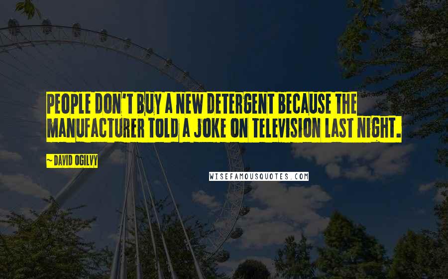 David Ogilvy Quotes: People don't buy a new detergent because the manufacturer told a joke on television last night.