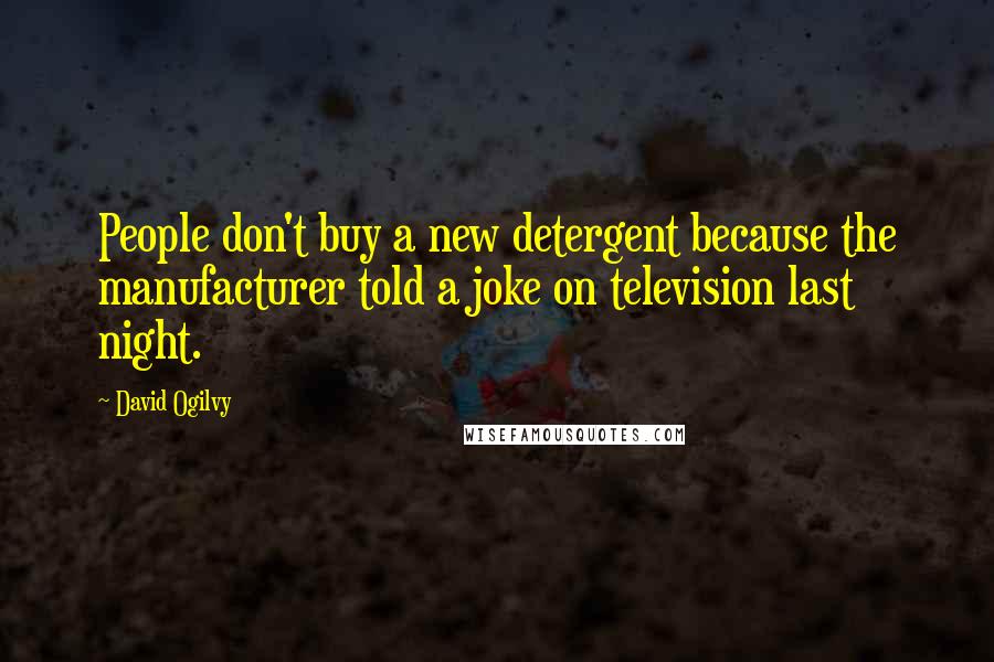 David Ogilvy Quotes: People don't buy a new detergent because the manufacturer told a joke on television last night.