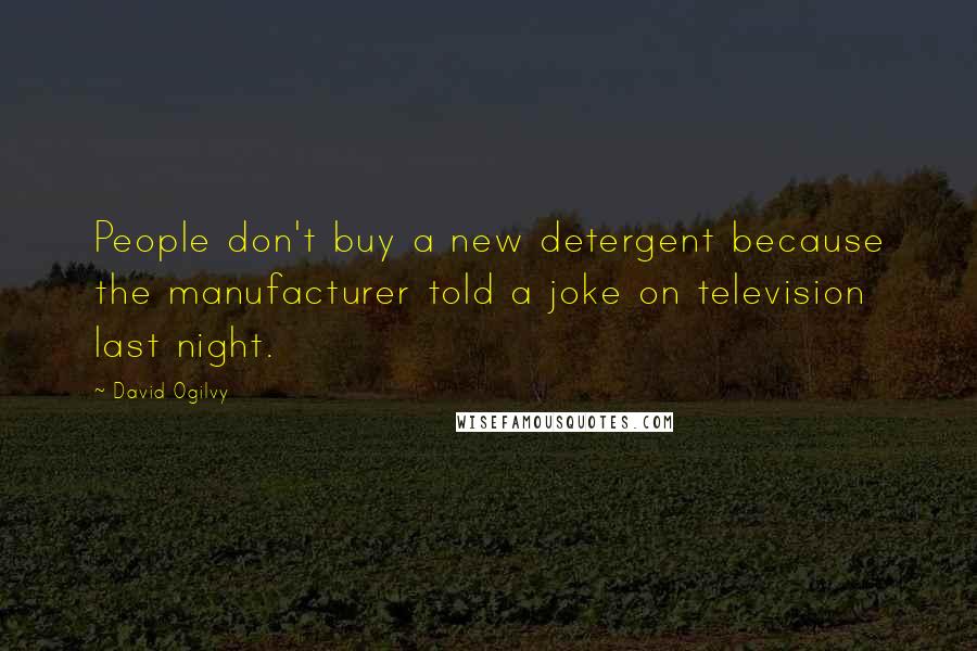 David Ogilvy Quotes: People don't buy a new detergent because the manufacturer told a joke on television last night.