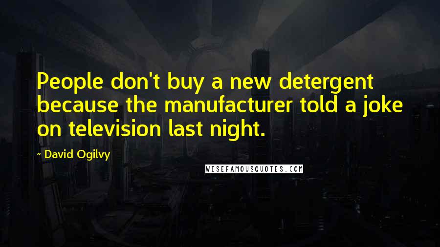 David Ogilvy Quotes: People don't buy a new detergent because the manufacturer told a joke on television last night.