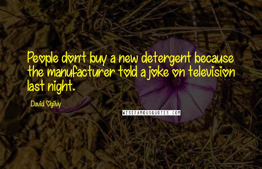 David Ogilvy Quotes: People don't buy a new detergent because the manufacturer told a joke on television last night.