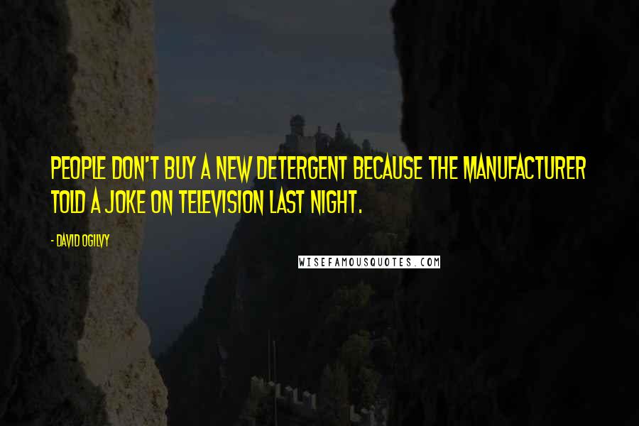 David Ogilvy Quotes: People don't buy a new detergent because the manufacturer told a joke on television last night.