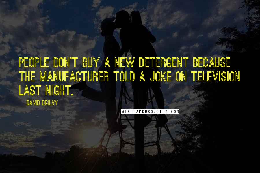 David Ogilvy Quotes: People don't buy a new detergent because the manufacturer told a joke on television last night.