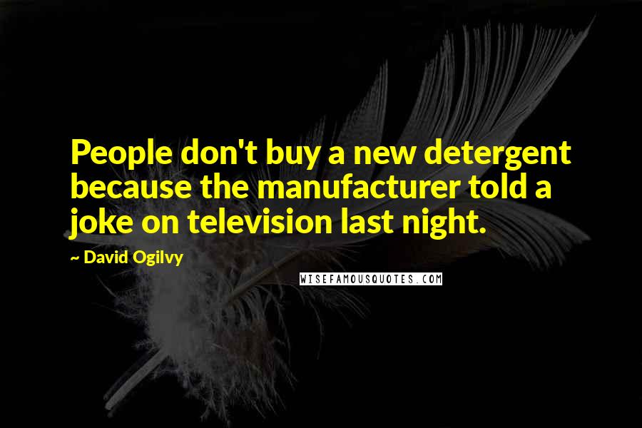 David Ogilvy Quotes: People don't buy a new detergent because the manufacturer told a joke on television last night.