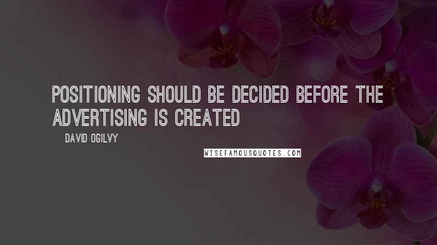 David Ogilvy Quotes: Positioning should be decided before the advertising is created