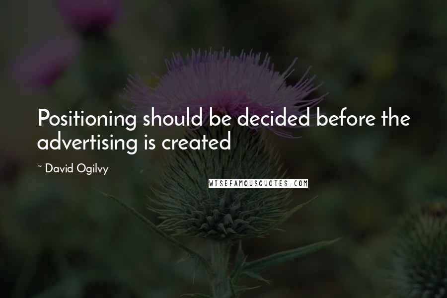 David Ogilvy Quotes: Positioning should be decided before the advertising is created