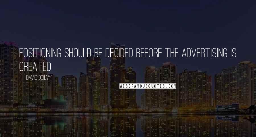 David Ogilvy Quotes: Positioning should be decided before the advertising is created