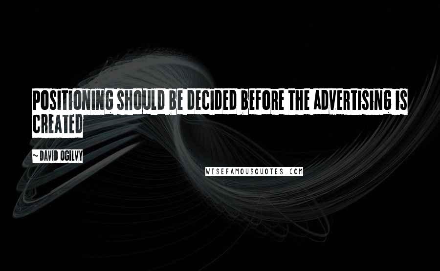 David Ogilvy Quotes: Positioning should be decided before the advertising is created