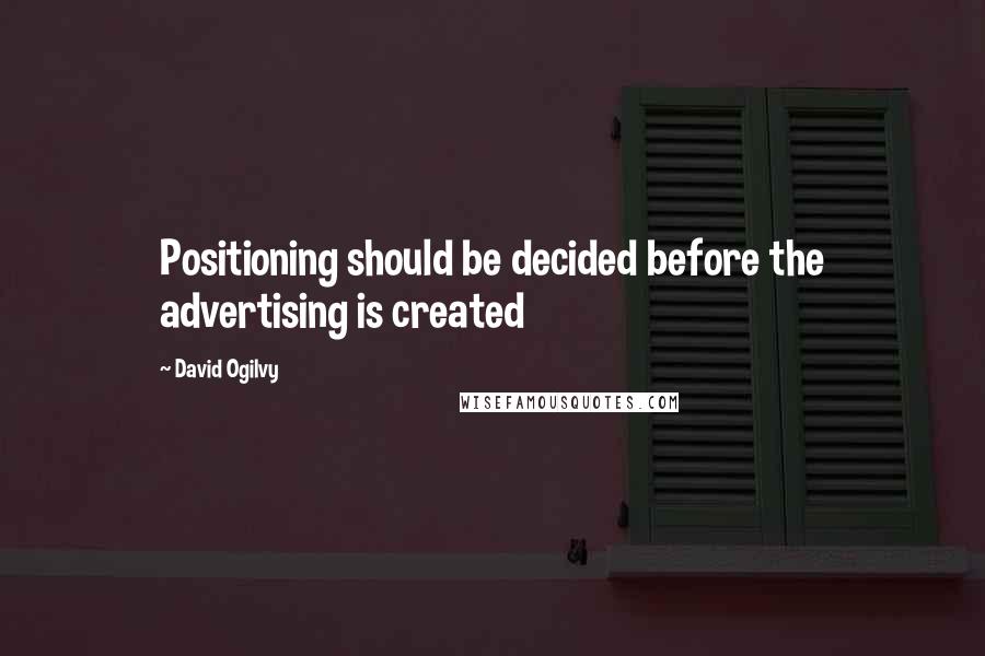 David Ogilvy Quotes: Positioning should be decided before the advertising is created