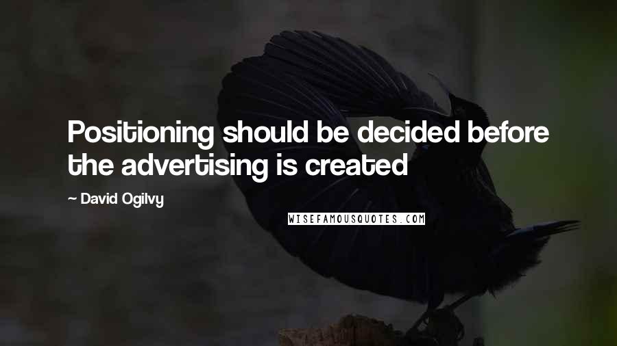 David Ogilvy Quotes: Positioning should be decided before the advertising is created