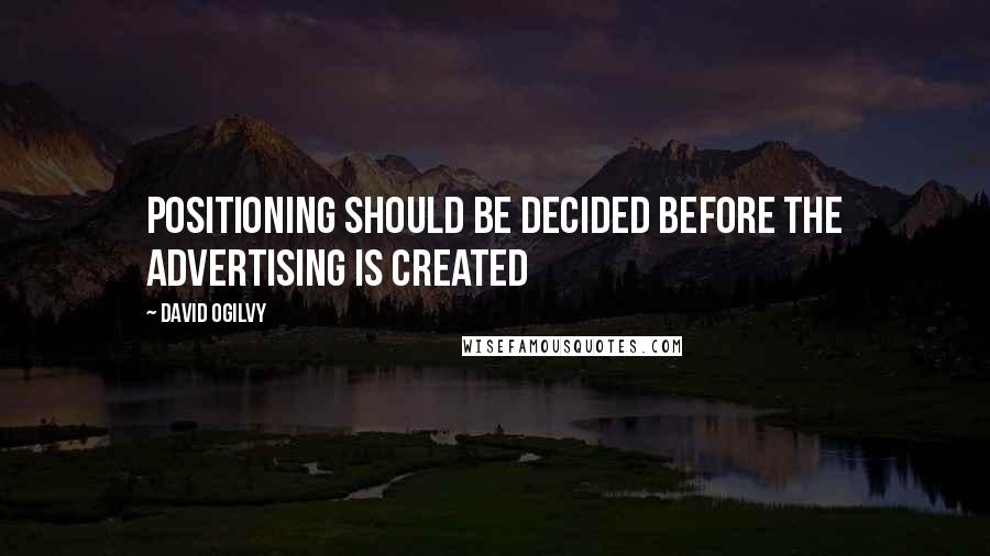 David Ogilvy Quotes: Positioning should be decided before the advertising is created