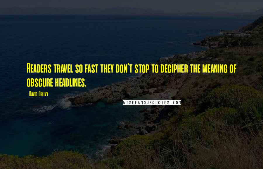 David Ogilvy Quotes: Readers travel so fast they don't stop to decipher the meaning of obscure headlines.
