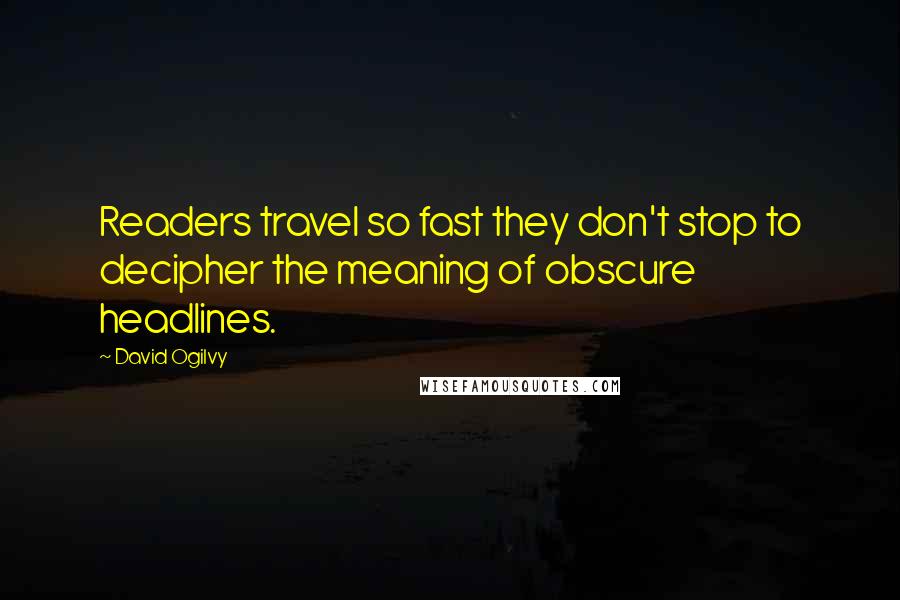 David Ogilvy Quotes: Readers travel so fast they don't stop to decipher the meaning of obscure headlines.