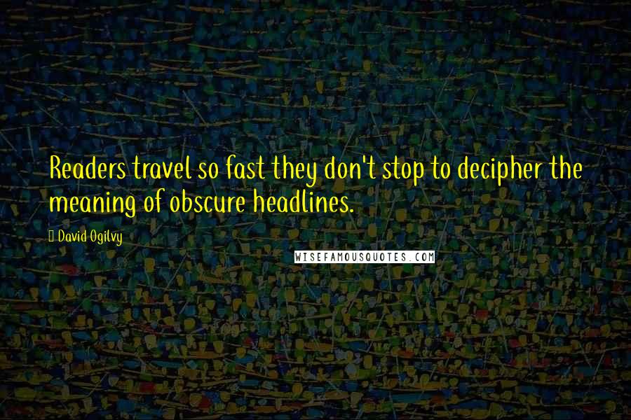 David Ogilvy Quotes: Readers travel so fast they don't stop to decipher the meaning of obscure headlines.