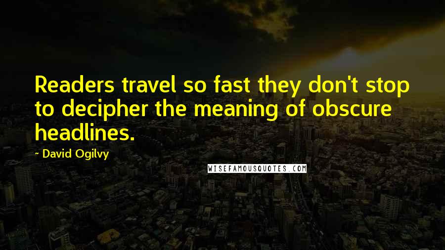 David Ogilvy Quotes: Readers travel so fast they don't stop to decipher the meaning of obscure headlines.