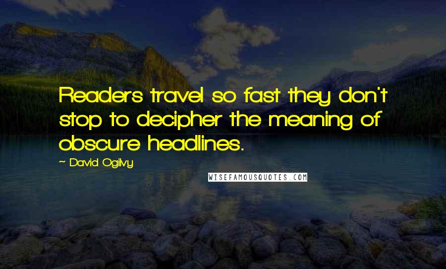 David Ogilvy Quotes: Readers travel so fast they don't stop to decipher the meaning of obscure headlines.