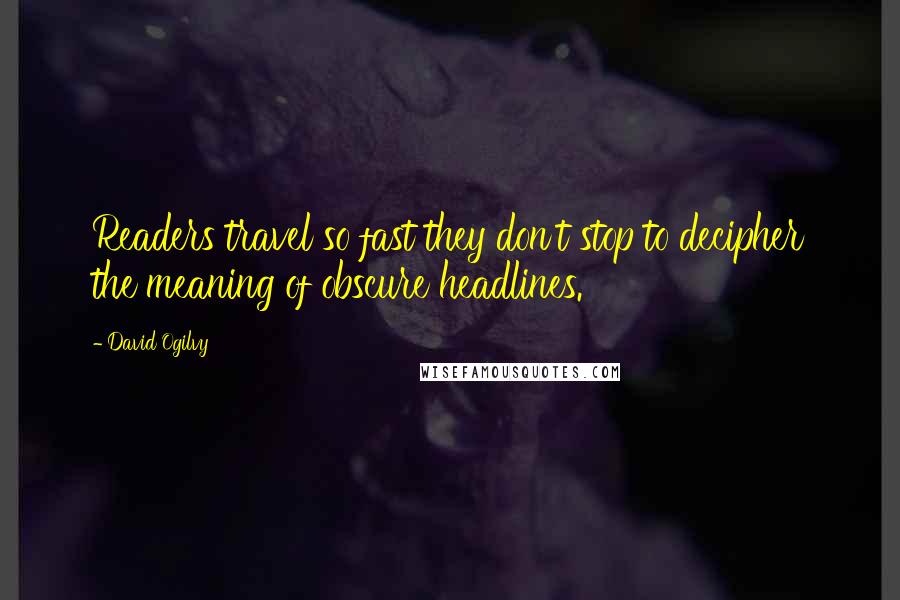 David Ogilvy Quotes: Readers travel so fast they don't stop to decipher the meaning of obscure headlines.