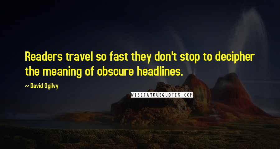 David Ogilvy Quotes: Readers travel so fast they don't stop to decipher the meaning of obscure headlines.