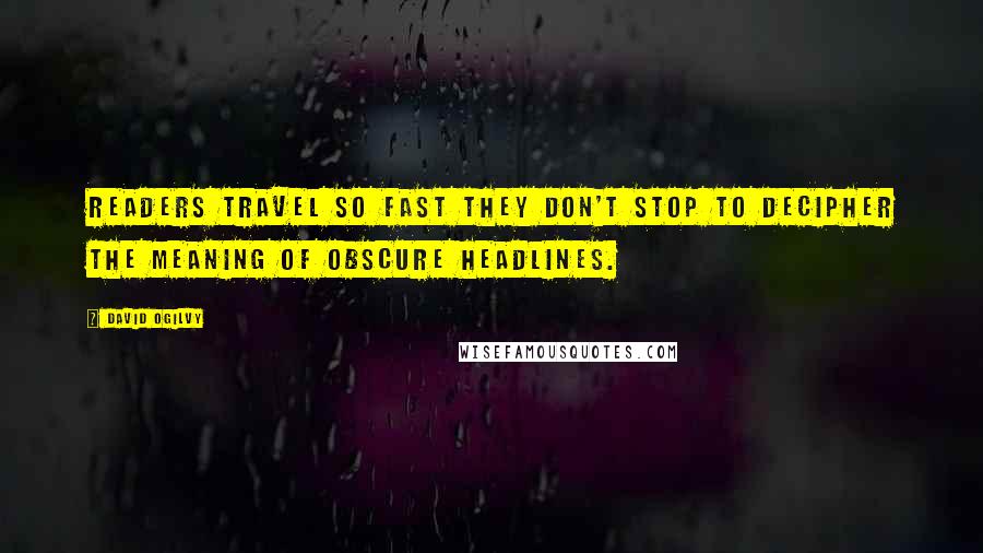 David Ogilvy Quotes: Readers travel so fast they don't stop to decipher the meaning of obscure headlines.