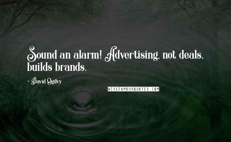 David Ogilvy Quotes: Sound an alarm! Advertising, not deals, builds brands.