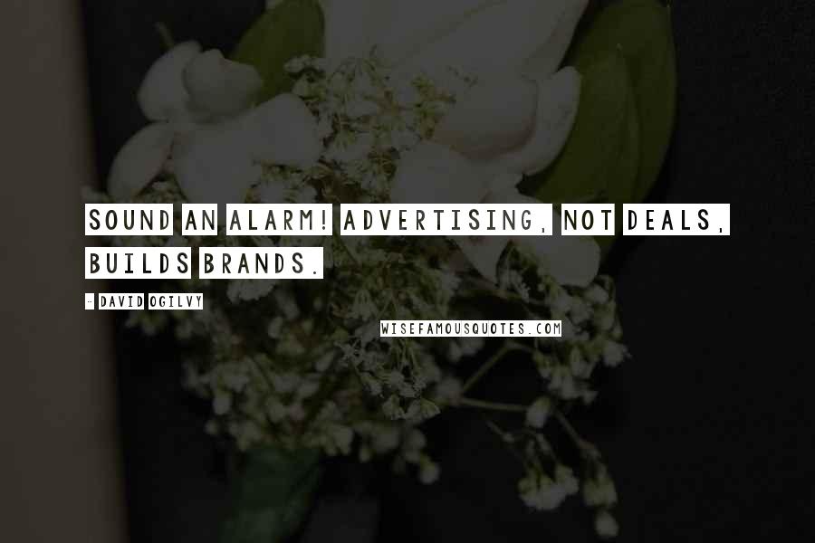 David Ogilvy Quotes: Sound an alarm! Advertising, not deals, builds brands.