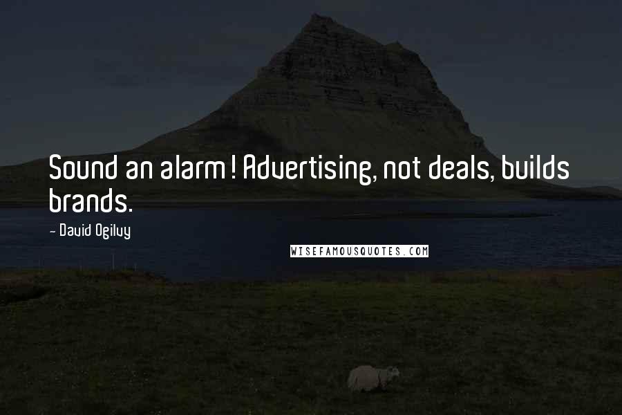 David Ogilvy Quotes: Sound an alarm! Advertising, not deals, builds brands.