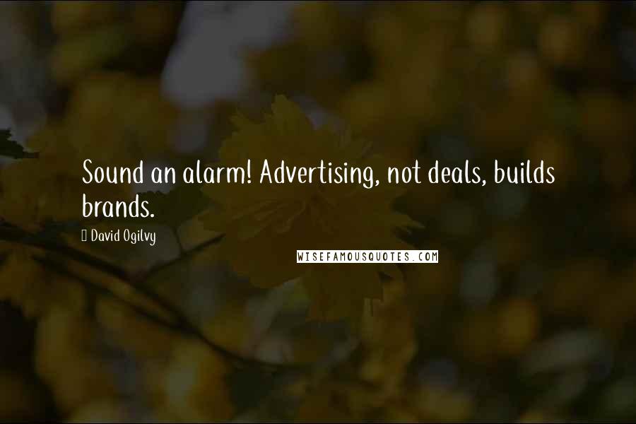 David Ogilvy Quotes: Sound an alarm! Advertising, not deals, builds brands.