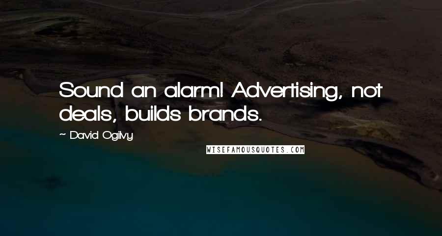 David Ogilvy Quotes: Sound an alarm! Advertising, not deals, builds brands.