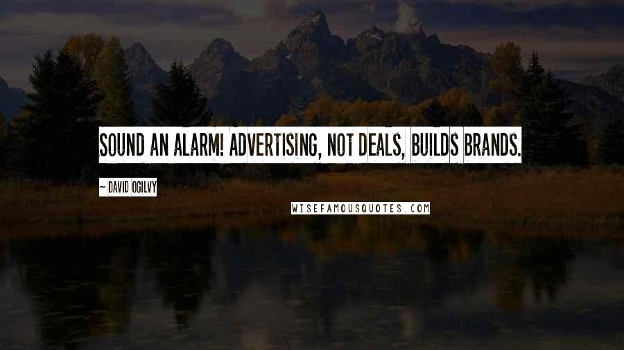 David Ogilvy Quotes: Sound an alarm! Advertising, not deals, builds brands.