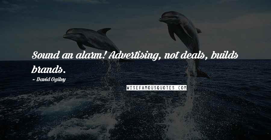 David Ogilvy Quotes: Sound an alarm! Advertising, not deals, builds brands.