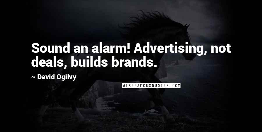 David Ogilvy Quotes: Sound an alarm! Advertising, not deals, builds brands.