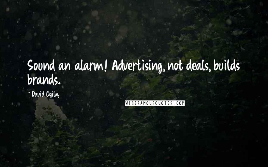 David Ogilvy Quotes: Sound an alarm! Advertising, not deals, builds brands.