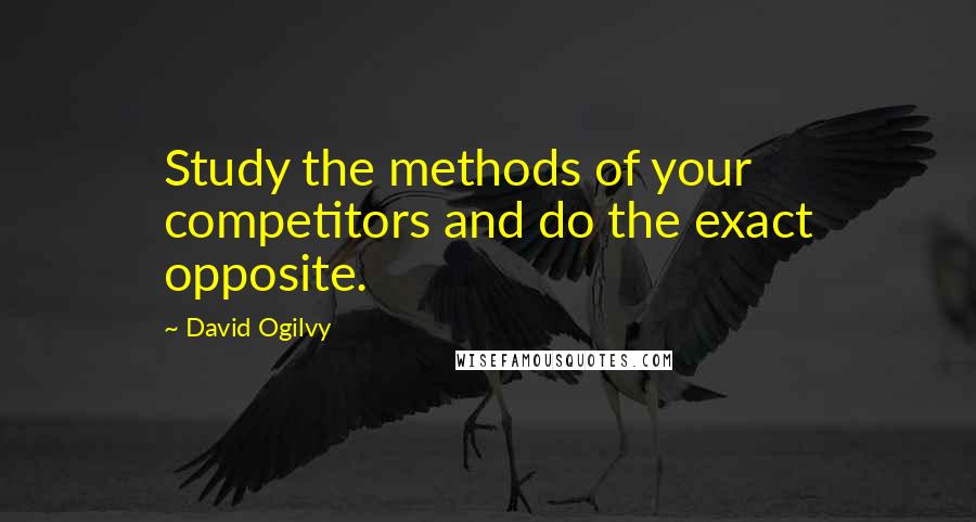 David Ogilvy Quotes: Study the methods of your competitors and do the exact opposite.