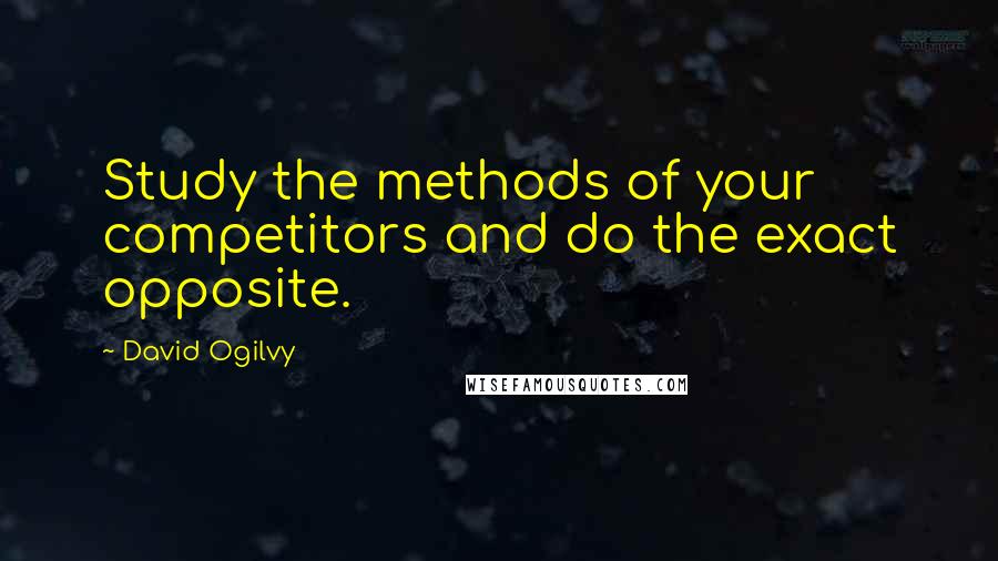 David Ogilvy Quotes: Study the methods of your competitors and do the exact opposite.