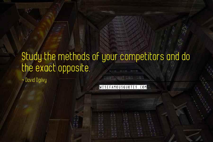 David Ogilvy Quotes: Study the methods of your competitors and do the exact opposite.