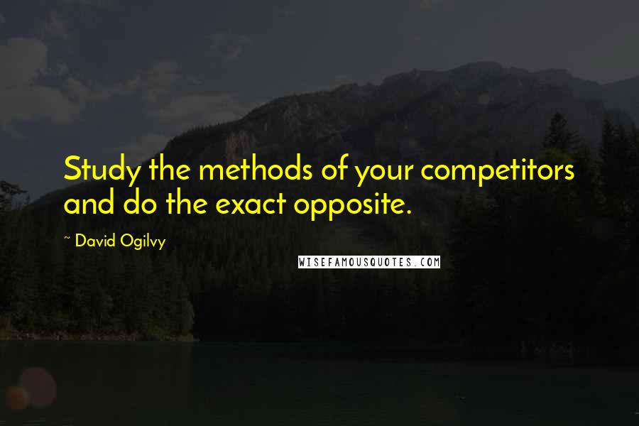 David Ogilvy Quotes: Study the methods of your competitors and do the exact opposite.