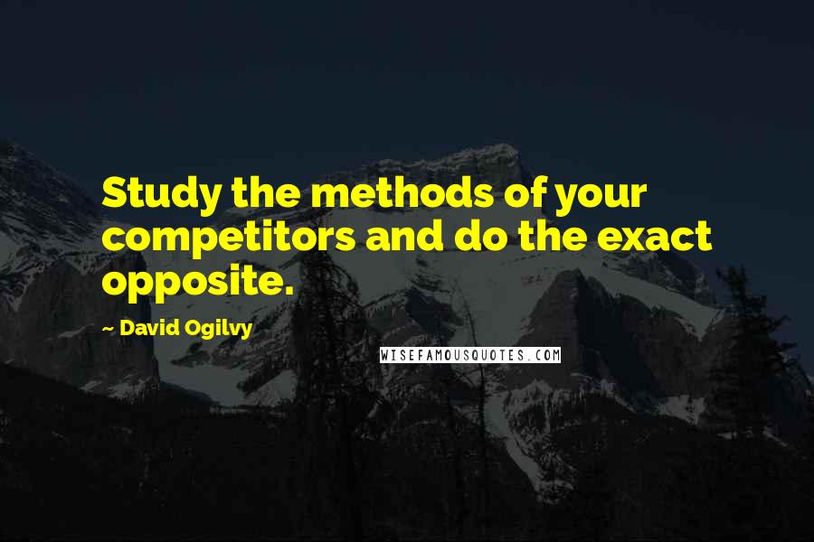 David Ogilvy Quotes: Study the methods of your competitors and do the exact opposite.